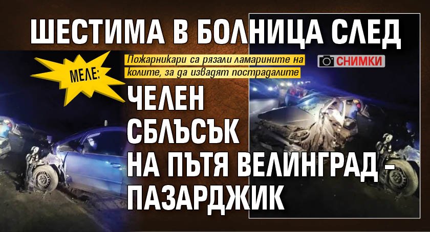 Меле: Шестима в болница след челен сблъсък на пътя Велинград – Пазарджик (СНИМКИ) 