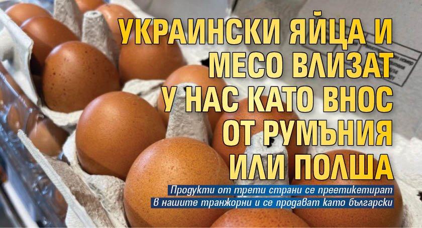 Украински яйца и месо влизат у нас като внос от Румъния или Полша