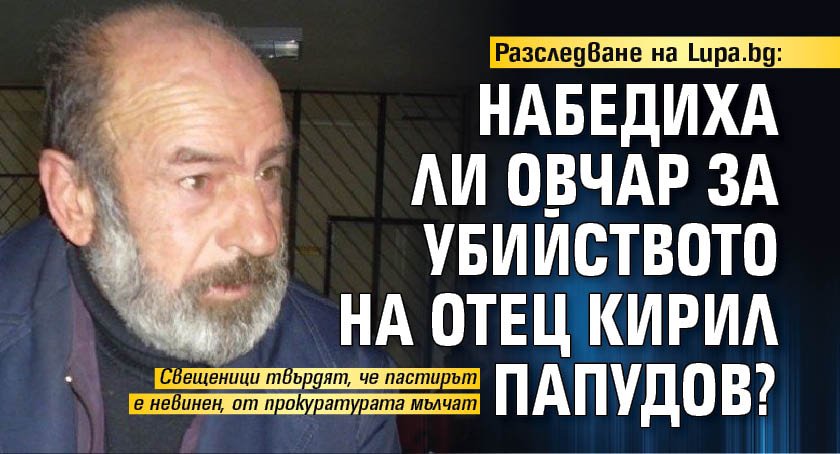 Разследване на Lupa.bg: Набедиха ли овчар за убийството на отец Кирил Папудов?