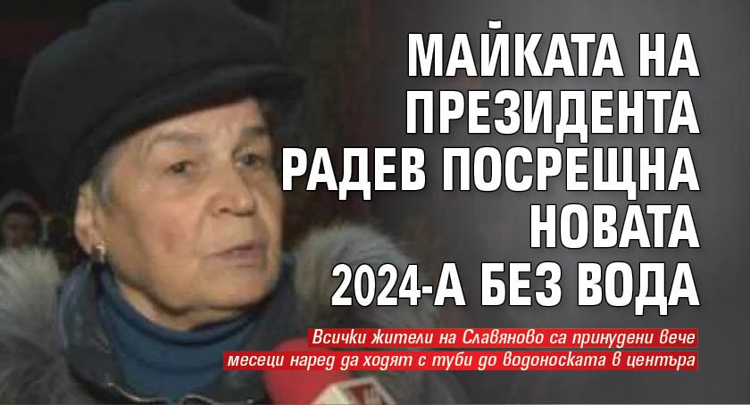 Майката на президента Радев посрещна новата 2024-а без вода