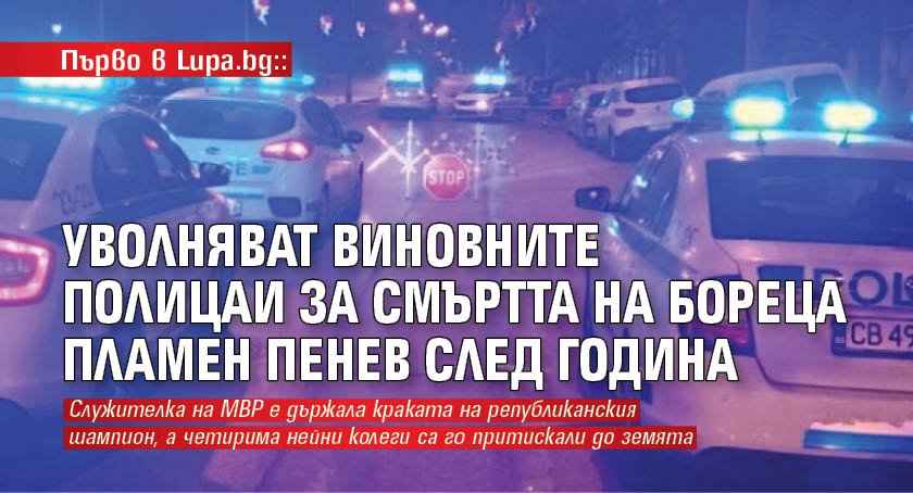 Първо в Lupa.bg: Уволняват виновните полицаи за смъртта на бореца Пламен Пенев след година