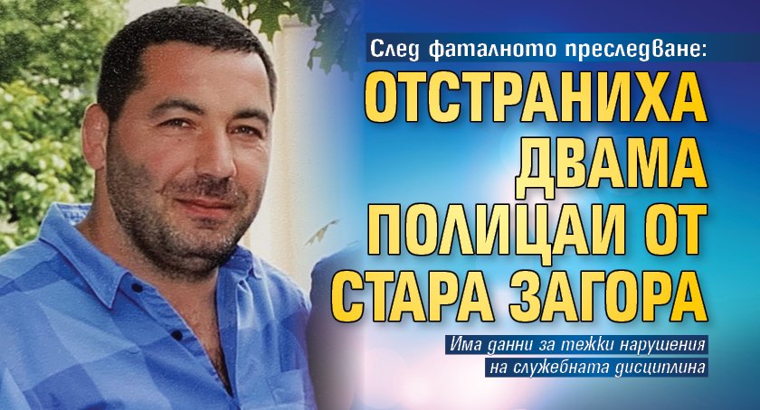 След фаталното преследване: Отстраниха двама полицаи от Стара Загора