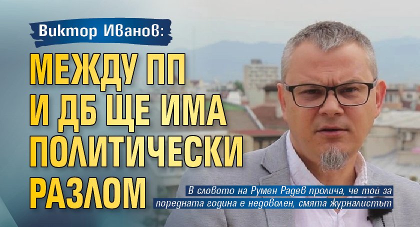 Виктор Иванов: Между ПП и ДБ ще има политически разлом 