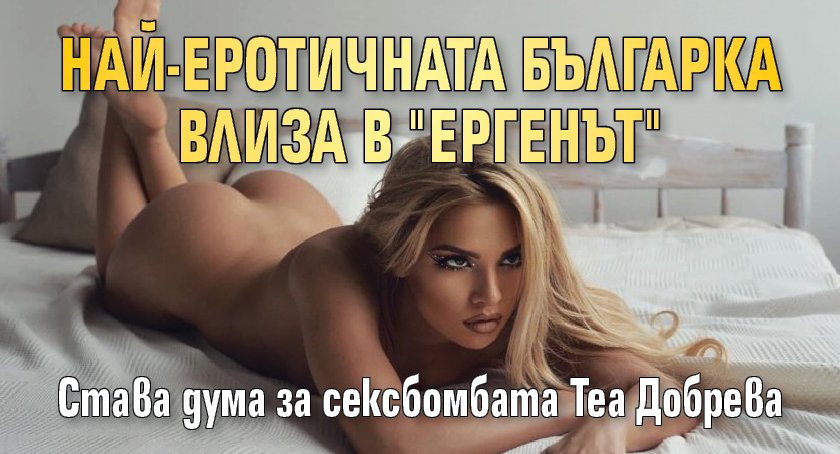 Най-еротичната българка влиза в "Ергенът"