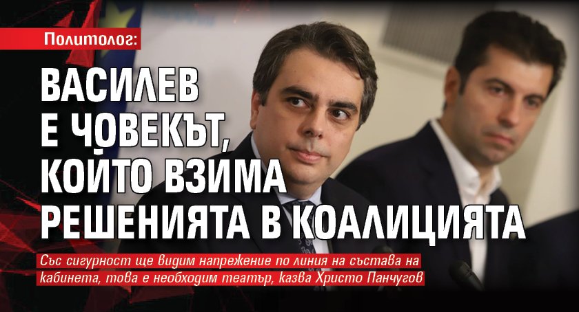 Политолог: Василев е човекът, който взима решенията в коалицията
