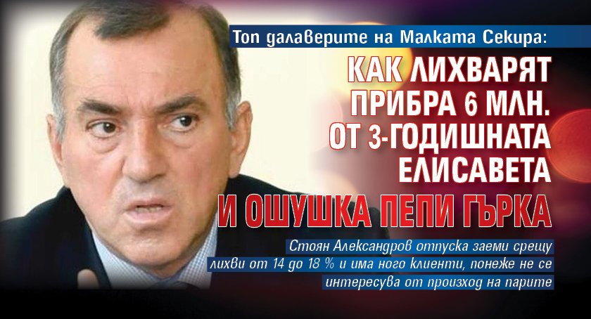 Топ далаверите на Малката Секира: Как лихварят прибра 6 млн. от 3-годишната Елисавета и ошушка Пепи Гърка