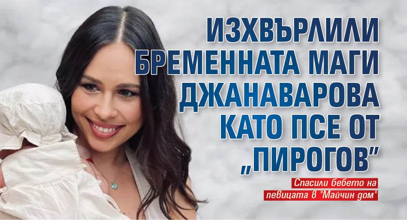 Изхвърлили бременната Маги Джанаварова като псе от "Пирогов"