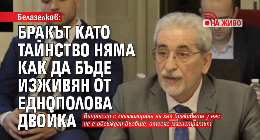 Белазелков: Бракът като тайнство няма как да бъде изживян от еднополова двойка (НА ЖИВО)