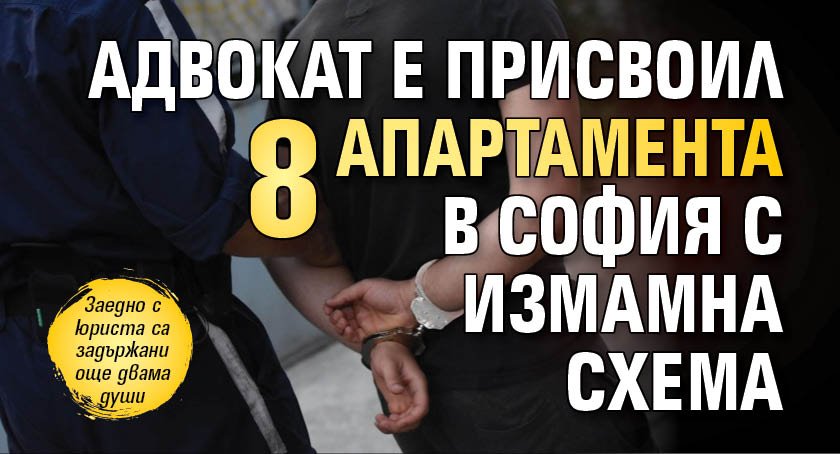 Адвокат е присвоил 8 апартамента в София с измамна схема