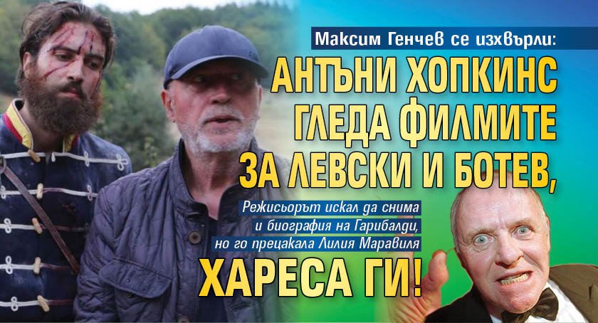 Максим Генчев се изхвърли: Антъни Хопкинс гледа филмите за Левски и Ботев, хареса ги!