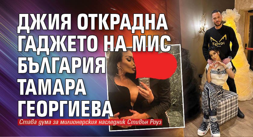 Джия открадна гаджето на Мис България Тамара Георгиева