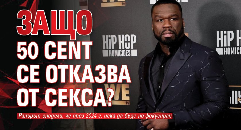 Защо 50 Cent се отказва от секса?