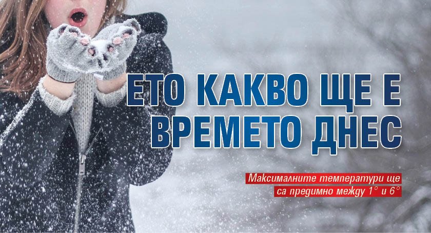 Ето какво ще е времето днес