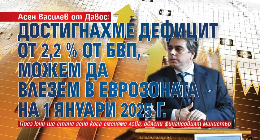 Асен Василев от Давос: Достигнахме дефицит от 2,2 % от БВП, можем да влезем в еврозоната на 1 януари 2025 г.