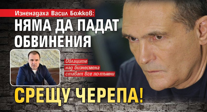 Вместо да свалят обвинения срещу богаташа Васил Божков, той вероятно