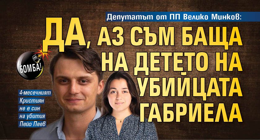 БОМБА! Депутатът от ПП Велико Минков: Да, аз съм баща на детето на убийцата Габриела