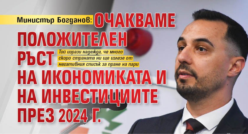 Министър Богданов: Очакваме положителен ръст на икономиката и на инвестициите през 2024 г.