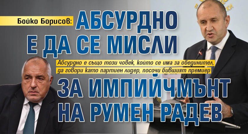 Бойко Борисов: Абсурдно е да се мисли за импийчмънт на Румен Радев
