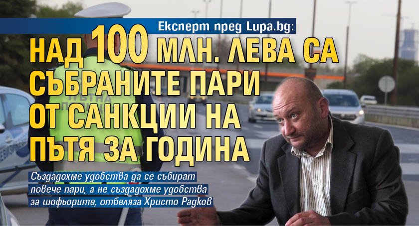Експерт пред Lupa.bg: Над 100 млн. лева са събраните пари от санкции на пътя за година