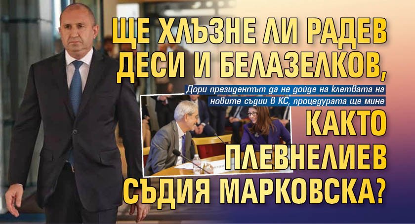 Ще хлъзне ли Радев Деси и Белазелков, както Плевнелиев съдия Марковска?