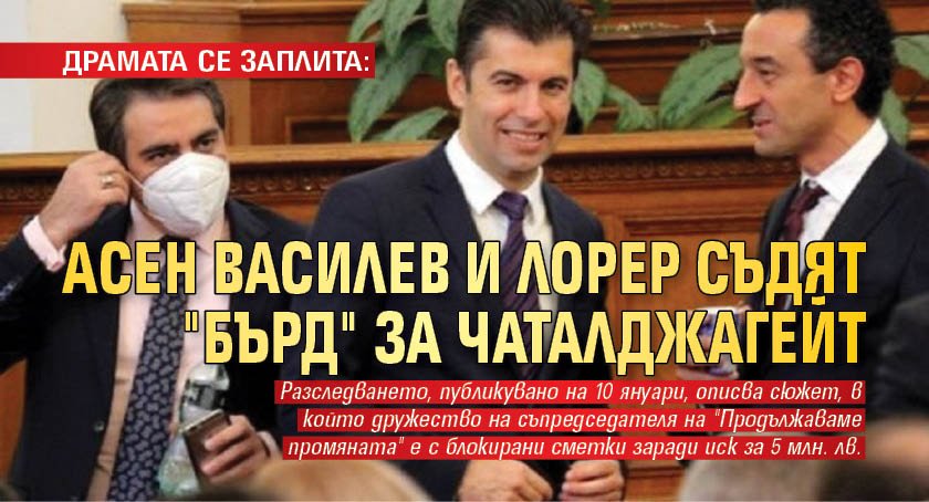 ДРАМАТА СЕ ЗАПЛИТА: Асен Василев и Лорер съдят "Бърд" за Чаталджагейт