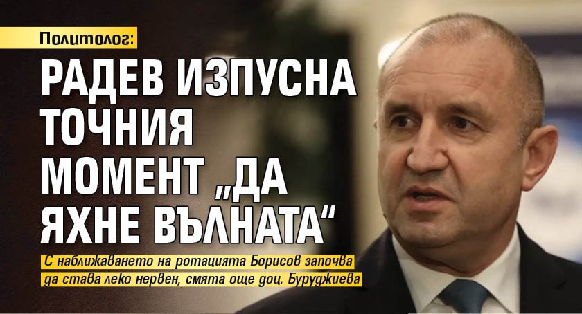 Политолог: Радев изпусна точния момент „да яхне вълната“