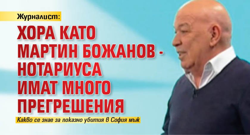 Журналист: Хора като Мартин Божанов - Нотариуса имат много прегрешения