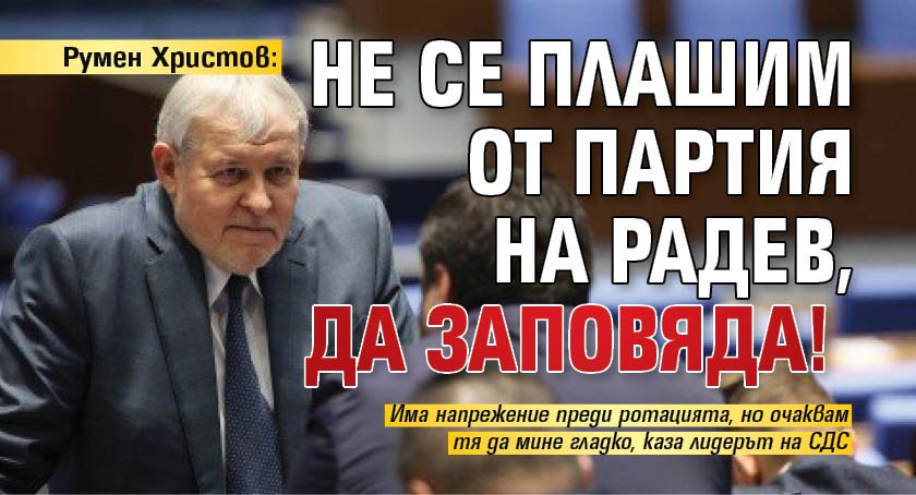 Румен Христов: Не се плашим от партия на Радев, да заповяда!