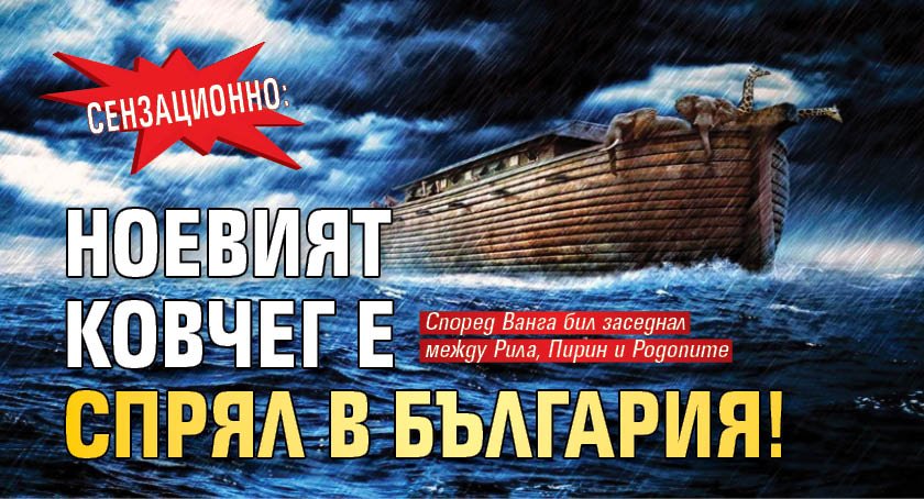 Сензационно: Ноевият ковчег е спрял в България! 