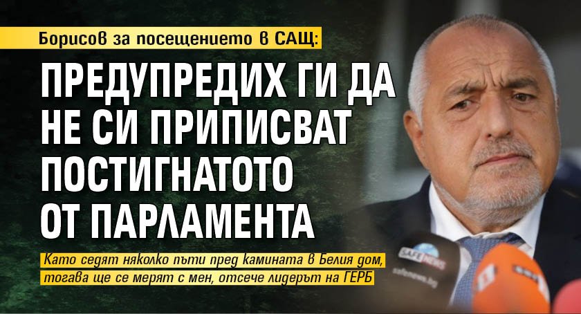 Борисов за посещението в САЩ: Предупредих ги да не си приписват постигнатото от парламента