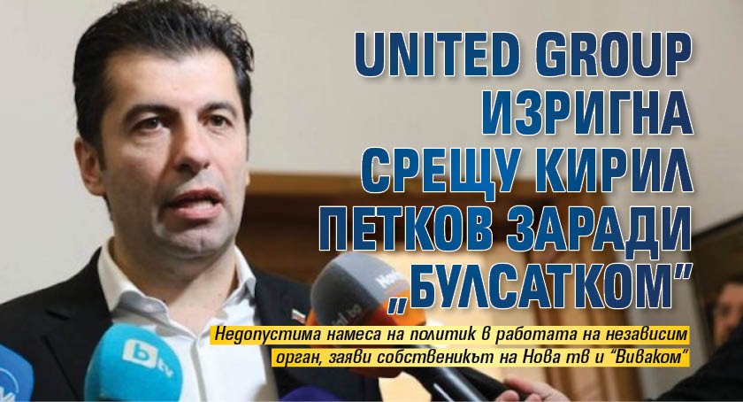 United Group изригна срещу Кирил Петков заради „Булсатком”