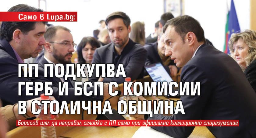 Само в Lupa.bg: ПП подкупва ГЕРБ и БСП с комисии в Столична община