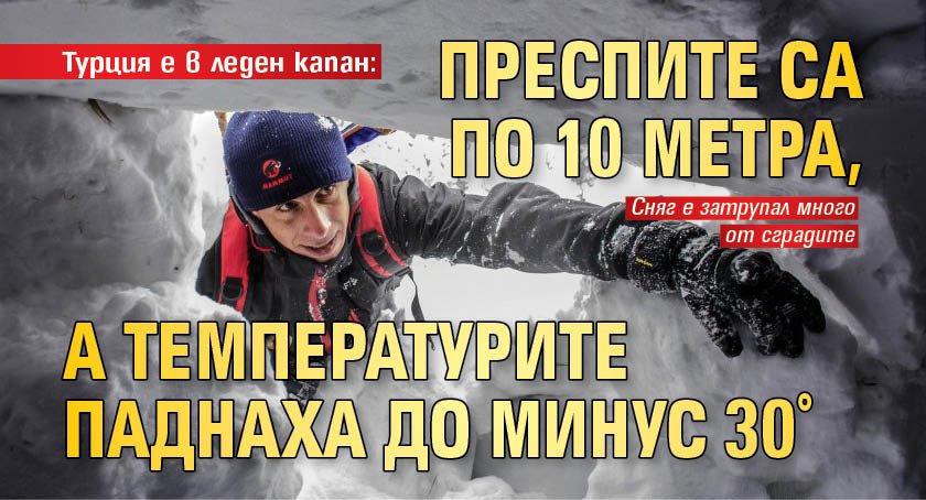 Турция е в леден капан: Преспите са по 10 метра, а температурите паднаха до минус 30°