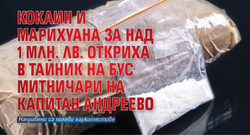 Кокаин и марихуана за над 1 млн. лв. откриха в тайник на бус митничари на Капитан Андреево