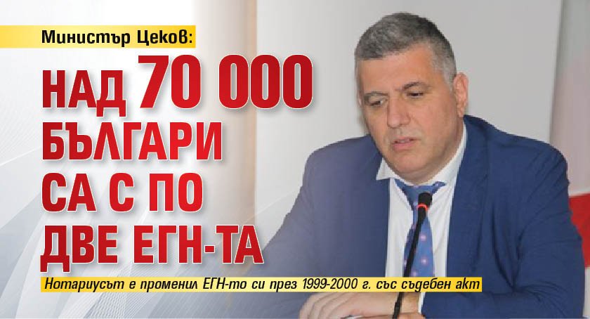Министър Цеков: Над 70 000 българи са с по две ЕГН-та