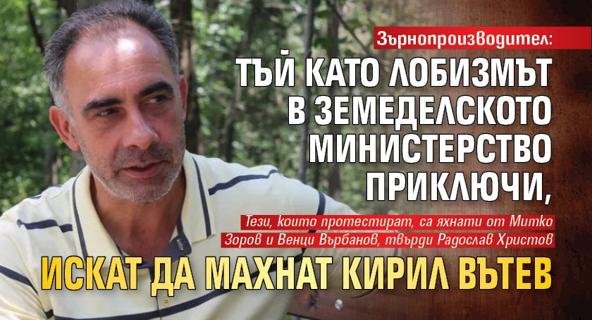 Зърнопроизводител: Тъй като лобизмът в земеделското министерство приключи, искат да махнат Кирил Вътев 