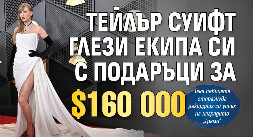 Тейлър Суифт глези екипа си с подаръци за $160 000