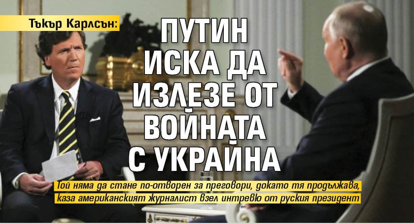 Тъкър Карлсън: Путин иска да излезе от войната с Украйна 
