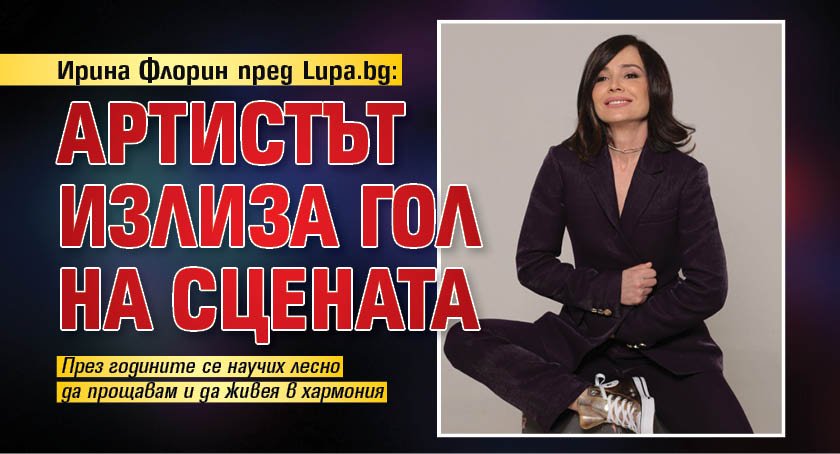 Ирина Флорин пред Lupa.bg: Артистът излиза гол на сцената