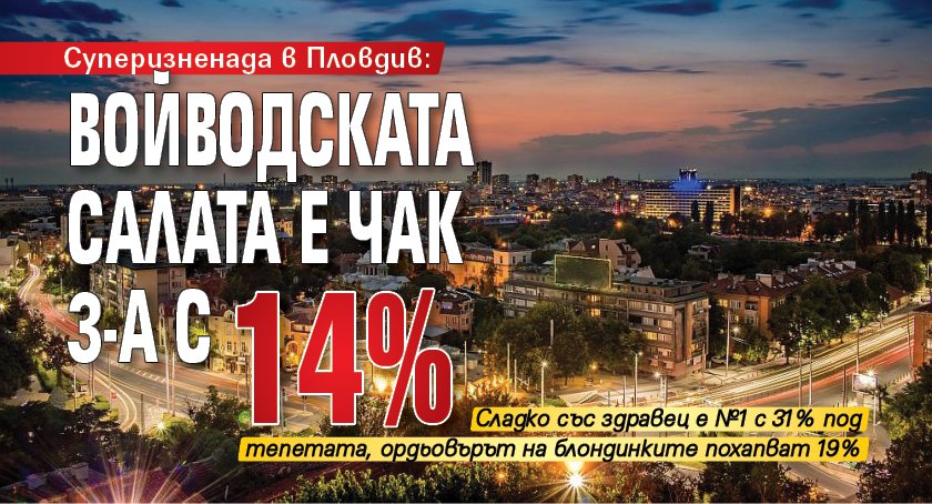 Суперизненада в Пловдив: Войводската салата е чак 3-а с 14%