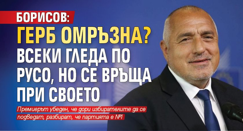 Борисов: ГЕРБ омръзна? Всеки гледа по русо, но се връща при своето 