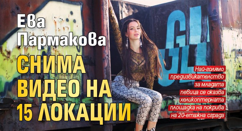 Ева Пармакова снима видео на 15 локации