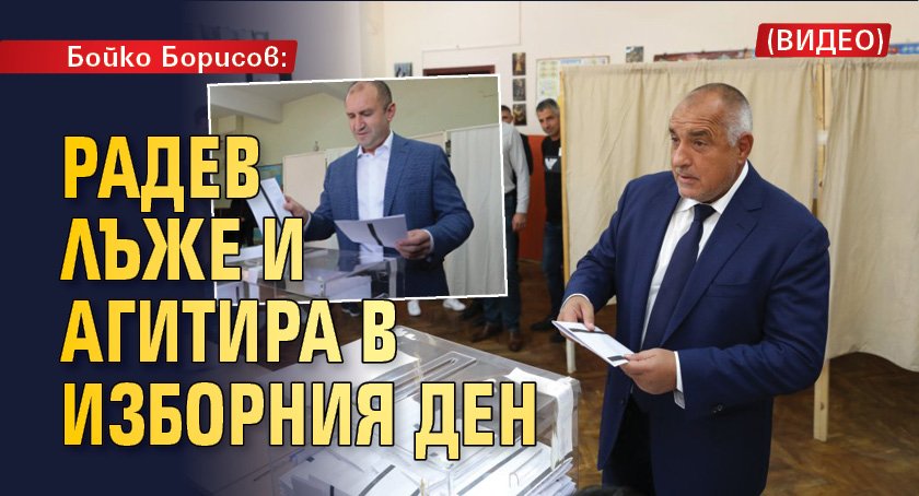 Бойко Борисов: Радев лъже и агитира в изборния ден (ВИДЕО)