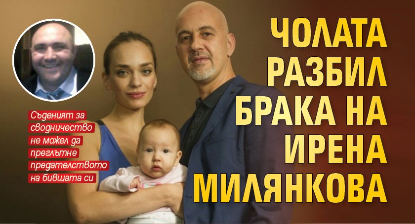 Чолата разбил брака на Ирена Милянкова