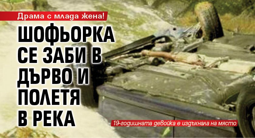 Драма с млада жена! Шофьорка се заби в дърво и полетя в река