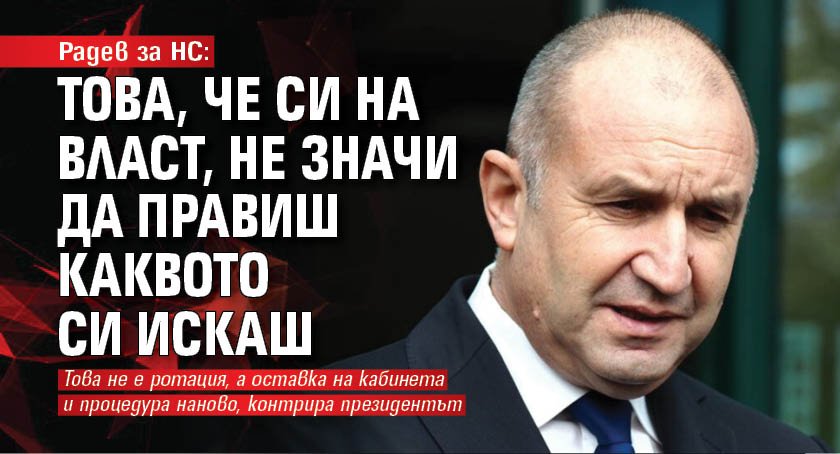 Радев за НС: Това, че си на власт, не значи да правиш каквото си искаш 