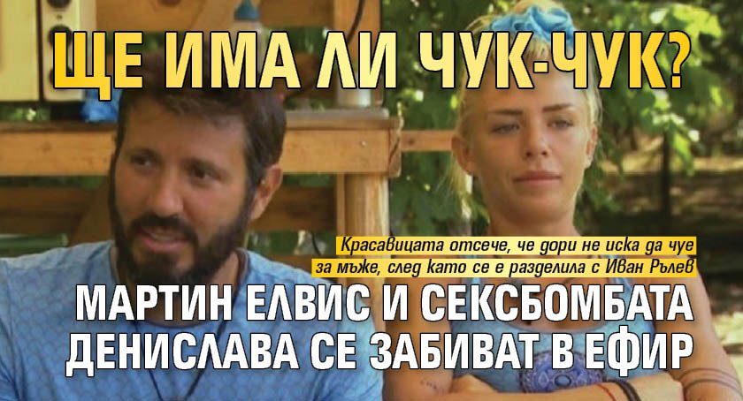 Ще има ли Чук-Чук? Мартин Елвис и сексбомбата Денислава се забиват в ефир