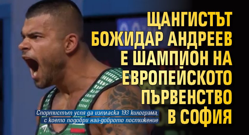 Щангистът Божидар Андреев е шампион на Европейското първенство в София