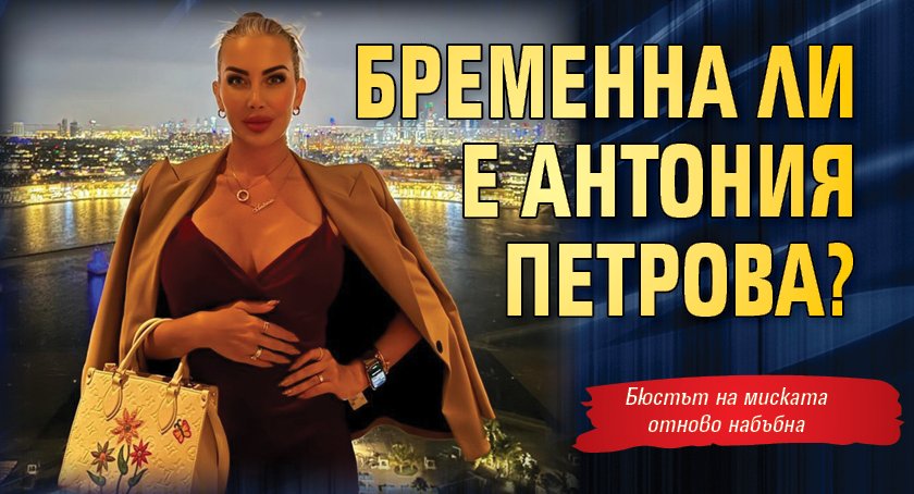 Бременна ли е Антония Петрова?