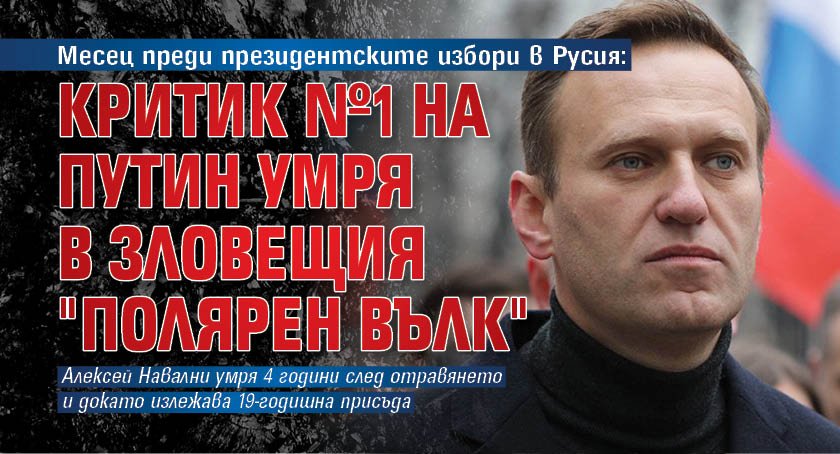 Месец преди президентските избори в Русия: Критик №1 на Путин умря в зловещия "Полярен вълк"